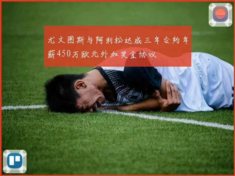尤文图斯与阿利松达成三年合约年薪450万欧元外加奖金协议