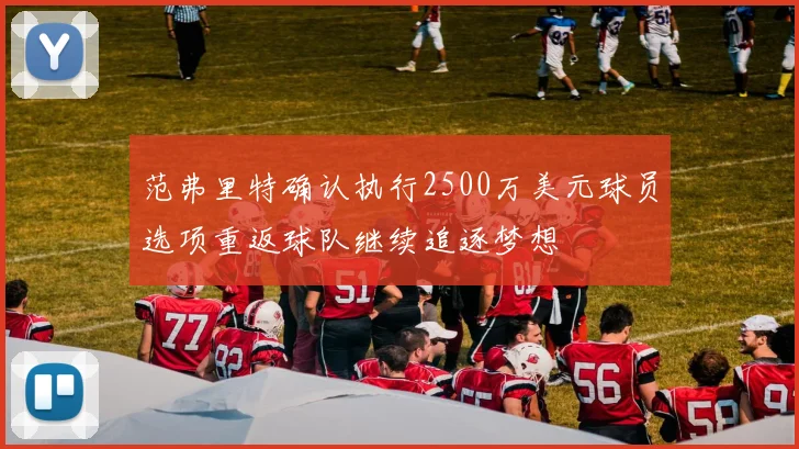 范弗里特确认执行2500万美元球员选项重返球队继续追逐梦想